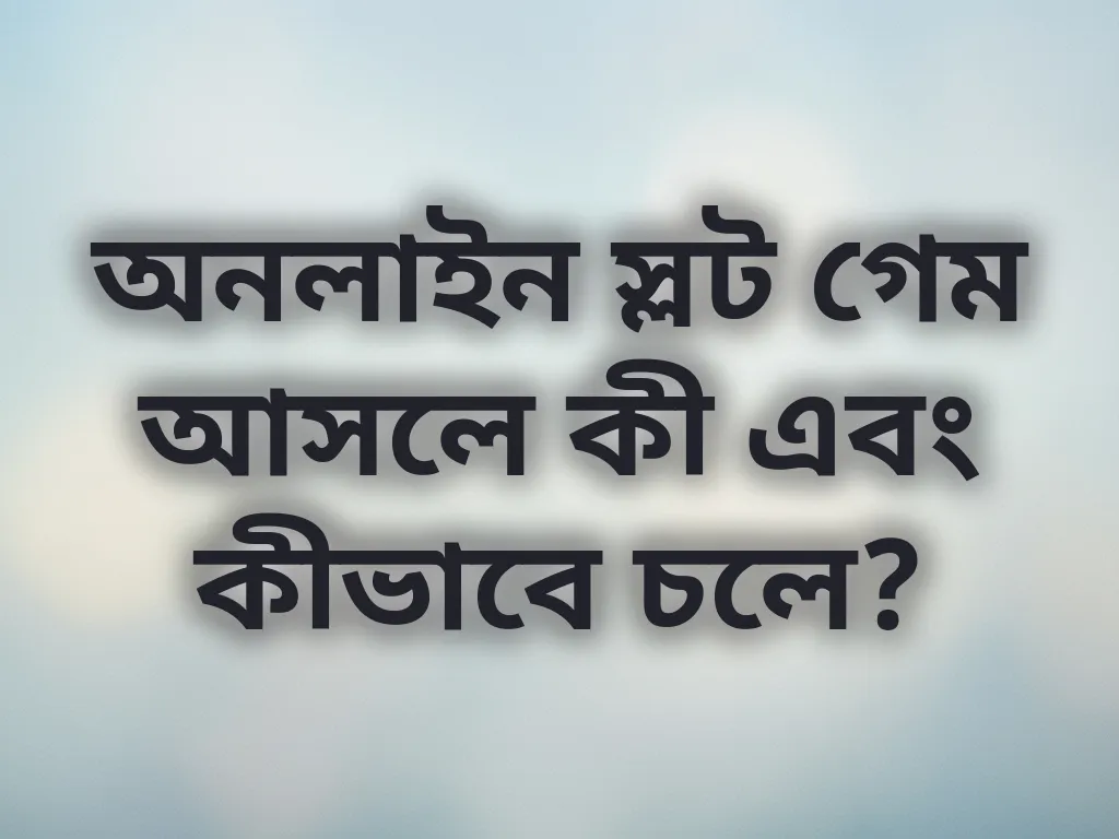 অনলাইন স্লট গেম আসলে কী এবং কীভাবে চলে?