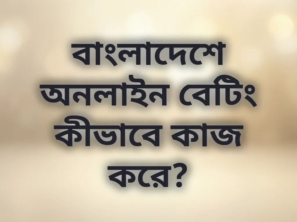 বাংলাদেশে অনলাইন বেটিং কীভাবে কাজ করে?