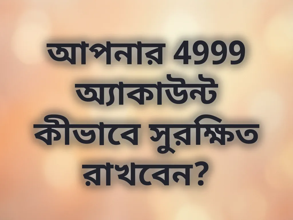 আপনার 4999 অ্যাকাউন্ট কীভাবে সুরক্ষিত রাখবেন?